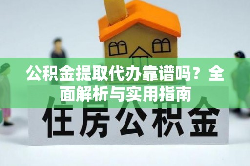 乾县公积金提取代办靠谱吗？全面解析与实用指南