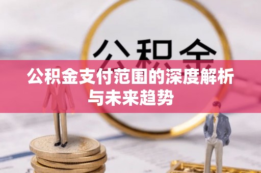 乾县公积金支付范围的深度解析与未来趋势