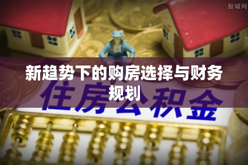 乾县新趋势下的购房选择与财务规划
