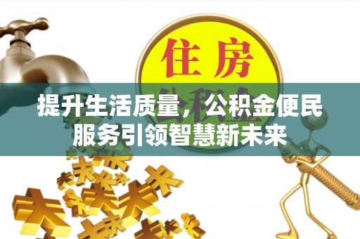 乾县提升生活质量，公积金便民服务引领智慧新未来
