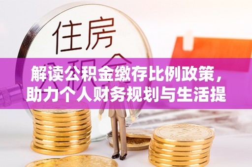乾县解读公积金缴存比例政策，助力个人财务规划与生活提升