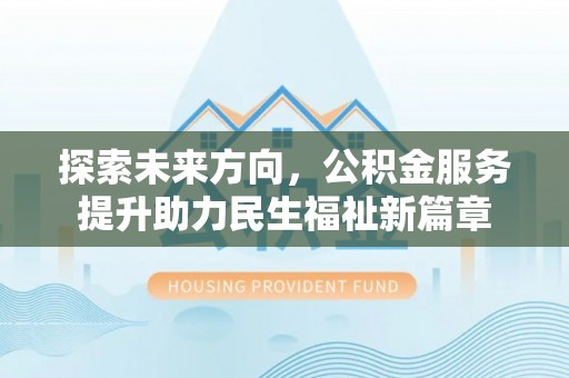 乾县探索未来方向，公积金服务提升助力民生福祉新篇章