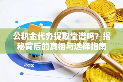 乾县公积金代办提取靠谱吗？揭秘背后的真相与选择指南