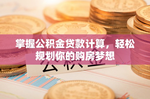 乾县掌握公积金贷款计算，轻松规划你的购房梦想