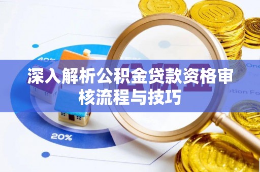 乾县深入解析公积金贷款资格审核流程与技巧
