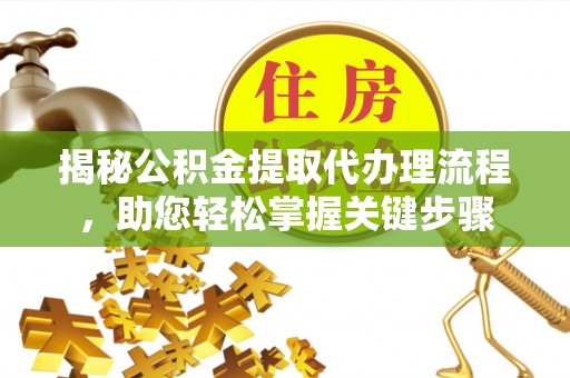 乾县揭秘公积金提取代办理流程，助您轻松掌握关键步骤