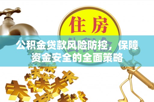 乾县公积金贷款风险防控，保障资金安全的全面策略