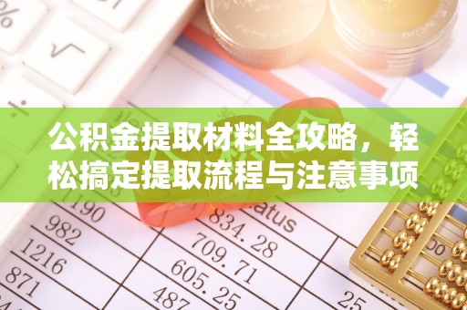 乾县公积金提取材料全攻略，轻松搞定提取流程与注意事项
