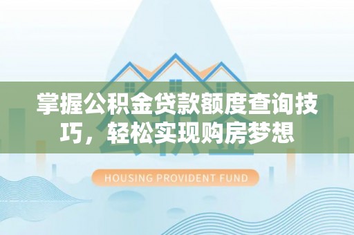 乾县掌握公积金贷款额度查询技巧，轻松实现购房梦想