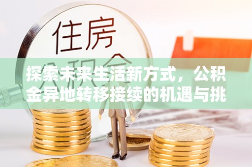 乾县探索未来生活新方式，公积金异地转移接续的机遇与挑战