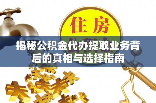 乾县揭秘公积金代办提取业务背后的真相与选择指南