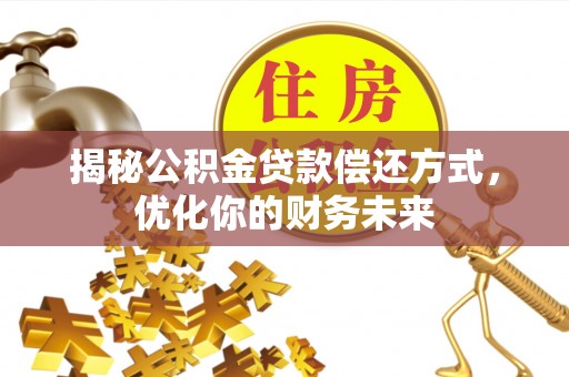 乾县揭秘公积金贷款偿还方式，优化你的财务未来
