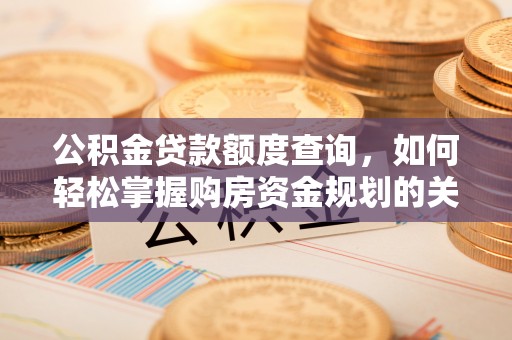 乾县公积金贷款额度查询，如何轻松掌握购房资金规划的关键