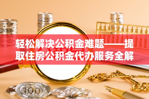 乾县轻松解决公积金难题——提取住房公积金代办服务全解析