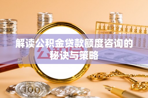乾县解读公积金贷款额度咨询的秘诀与策略