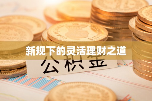 乾县新规下的灵活理财之道