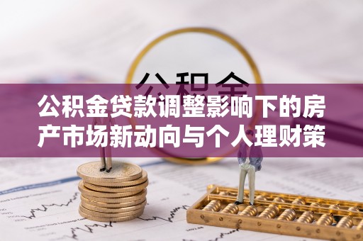 乾县公积金贷款调整影响下的房产市场新动向与个人理财策略