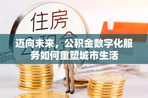 乾县迈向未来，公积金数字化服务如何重塑城市生活