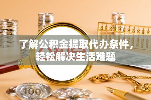 乾县了解公积金提取代办条件，轻松解决生活难题