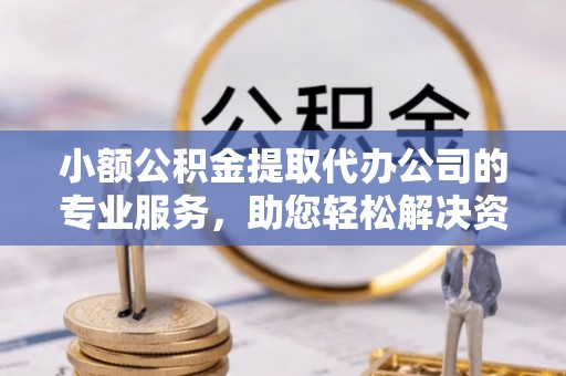 乾县小额公积金提取代办公司的专业服务，助您轻松解决资金难题