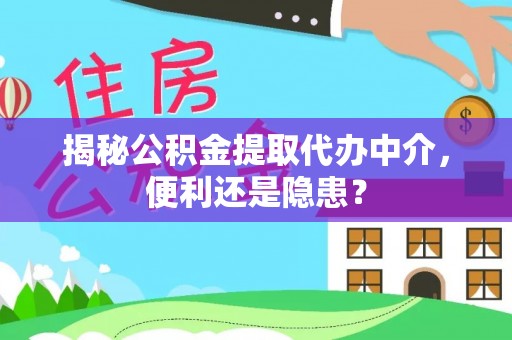 乾县揭秘公积金提取代办中介，便利还是隐患？