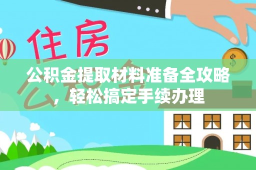乾县公积金提取材料准备全攻略，轻松搞定手续办理