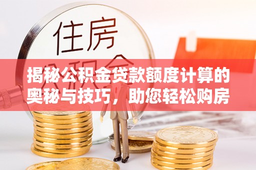 乾县揭秘公积金贷款额度计算的奥秘与技巧，助您轻松购房