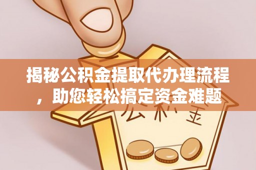 乾县揭秘公积金提取代办理流程，助您轻松搞定资金难题