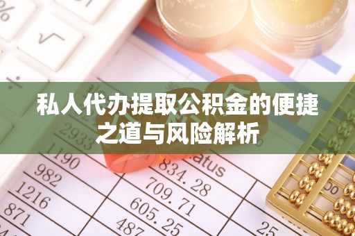 乾县私人代办提取公积金的便捷之道与风险解析