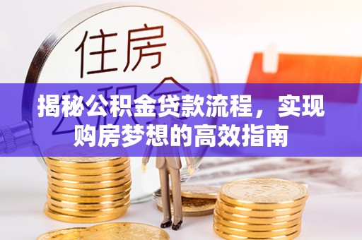 乾县揭秘公积金贷款流程，实现购房梦想的高效指南