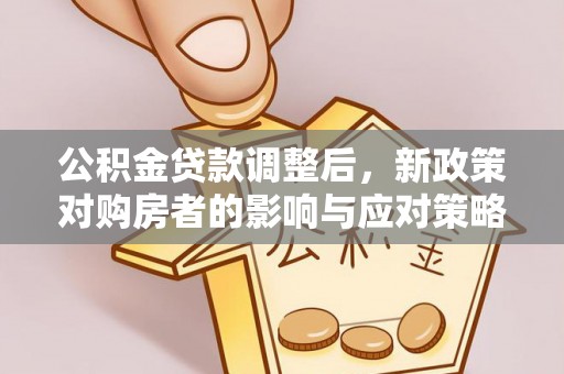 乾县公积金贷款调整后，新政策对购房者的影响与应对策略