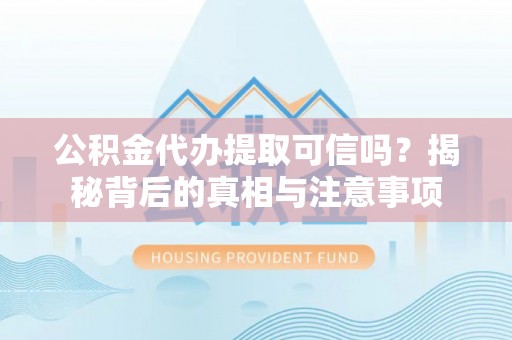 乾县公积金代办提取可信吗？揭秘背后的真相与注意事项