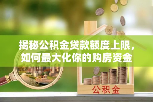 乾县揭秘公积金贷款额度上限，如何最大化你的购房资金