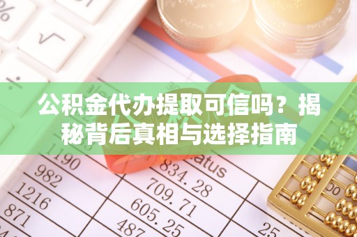 乾县公积金代办提取可信吗？揭秘背后真相与选择指南