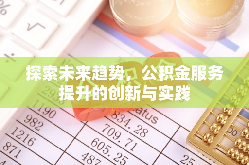 乾县探索未来趋势，公积金服务提升的创新与实践