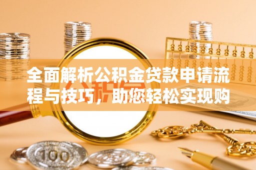 乾县全面解析公积金贷款申请流程与技巧，助您轻松实现购房梦想