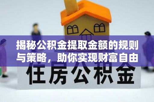 乾县揭秘公积金提取金额的规则与策略，助你实现财富自由