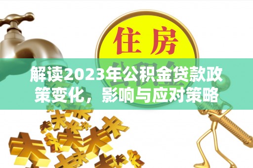 乾县解读2023年公积金贷款政策变化，影响与应对策略