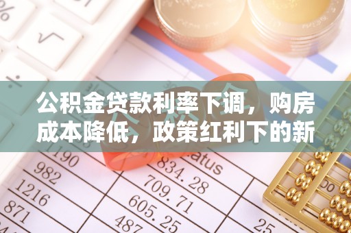 乾县公积金贷款利率下调，购房成本降低，政策红利下的新机遇