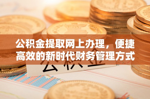 乾县公积金提取网上办理，便捷高效的新时代财务管理方式
