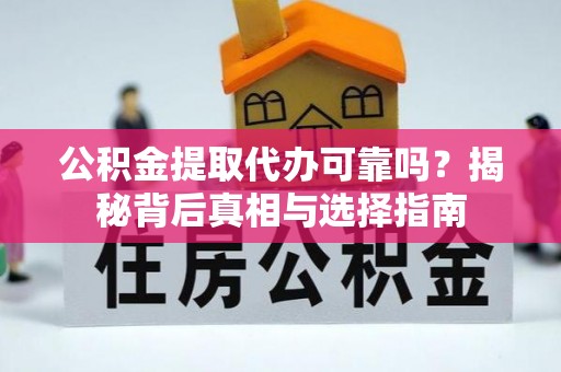 乾县公积金提取代办可靠吗？揭秘背后真相与选择指南