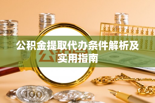 乾县公积金提取代办条件解析及实用指南