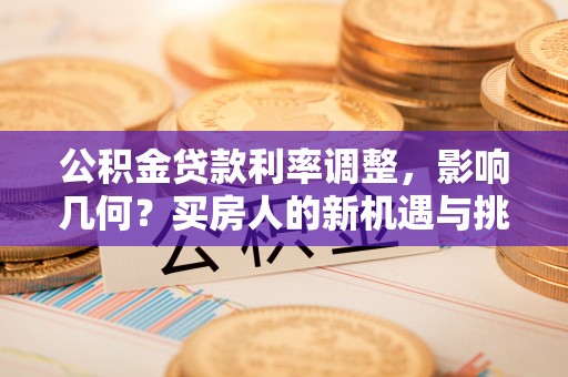 乾县公积金贷款利率调整，影响几何？买房人的新机遇与挑战