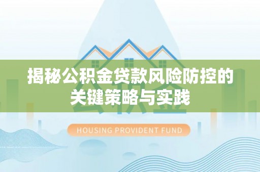 乾县揭秘公积金贷款风险防控的关键策略与实践