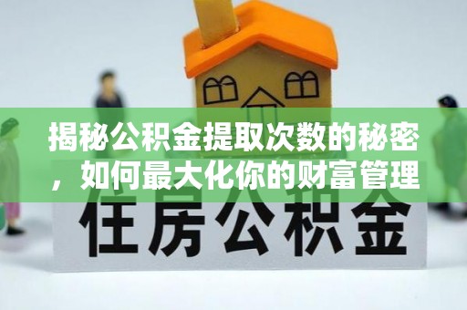 乾县揭秘公积金提取次数的秘密，如何最大化你的财富管理