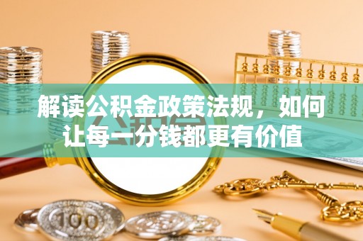 乾县解读公积金政策法规，如何让每一分钱都更有价值