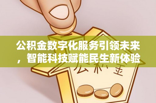 乾县公积金数字化服务引领未来，智能科技赋能民生新体验