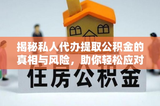 乾县揭秘私人代办提取公积金的真相与风险，助你轻松应对资金难题
