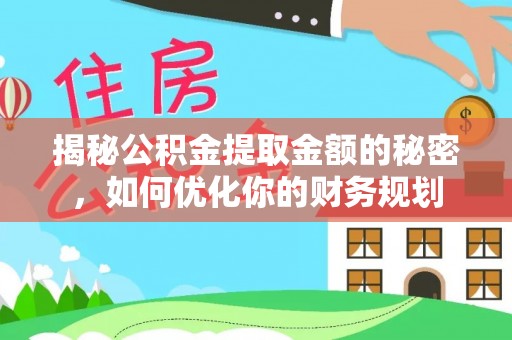 乾县揭秘公积金提取金额的秘密，如何优化你的财务规划
