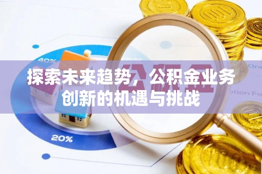 乾县探索未来趋势，公积金业务创新的机遇与挑战